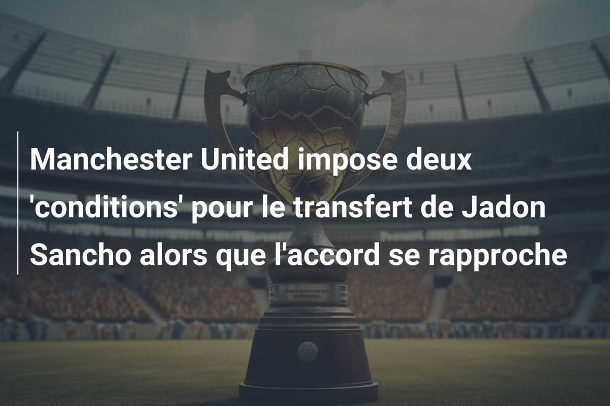 Manchester United impose deux ‘conditions’ pour le transfert de Jadon Sancho alors que l’accord se rapproche