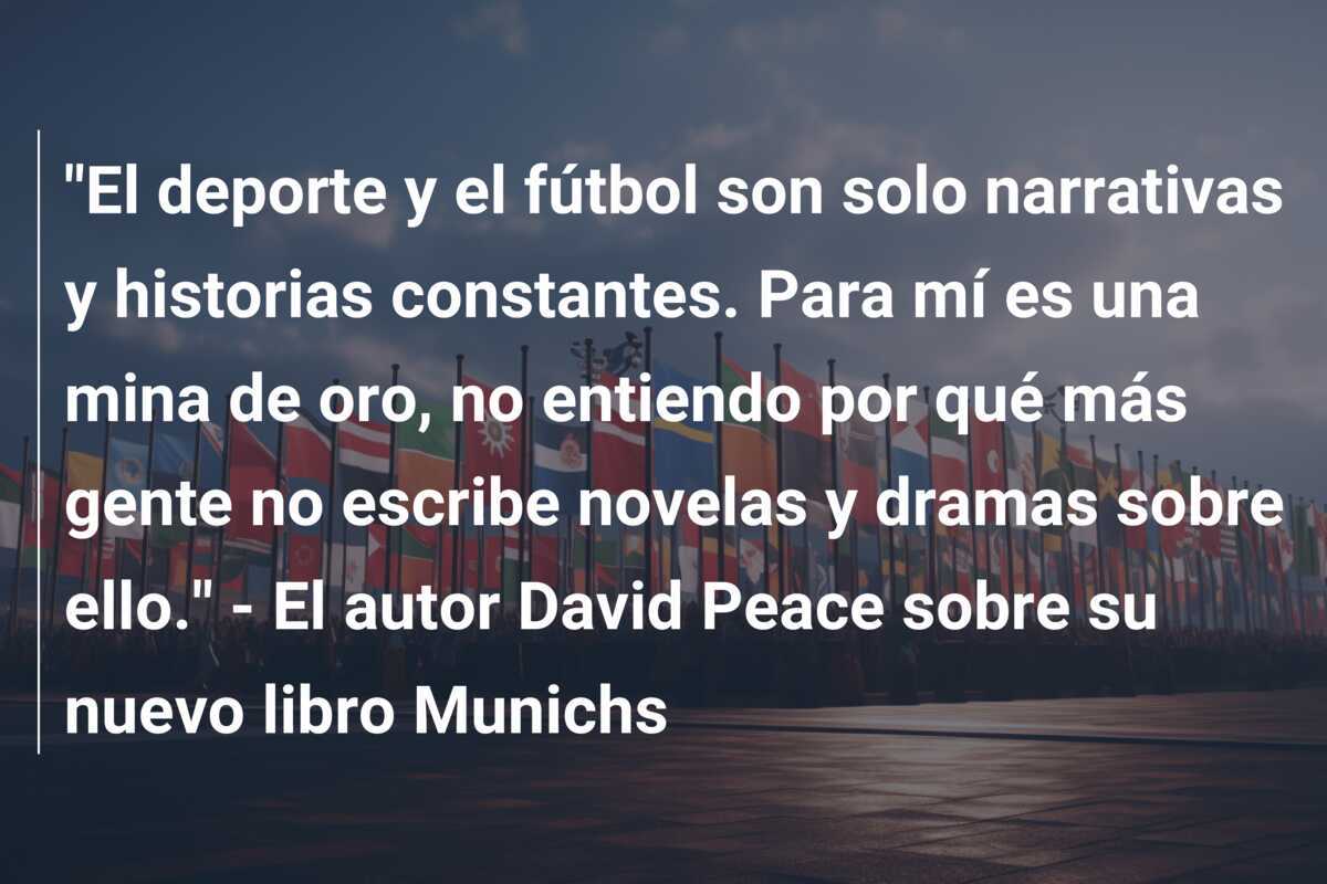 "El deporte y el fútbol son solo narrativas y historias constantes. Para mí es una mina de oro, no entiendo por qué más gente no escribe novelas y dramas sobre ello." - El autor David Peace sobre su nuevo libro Munichs