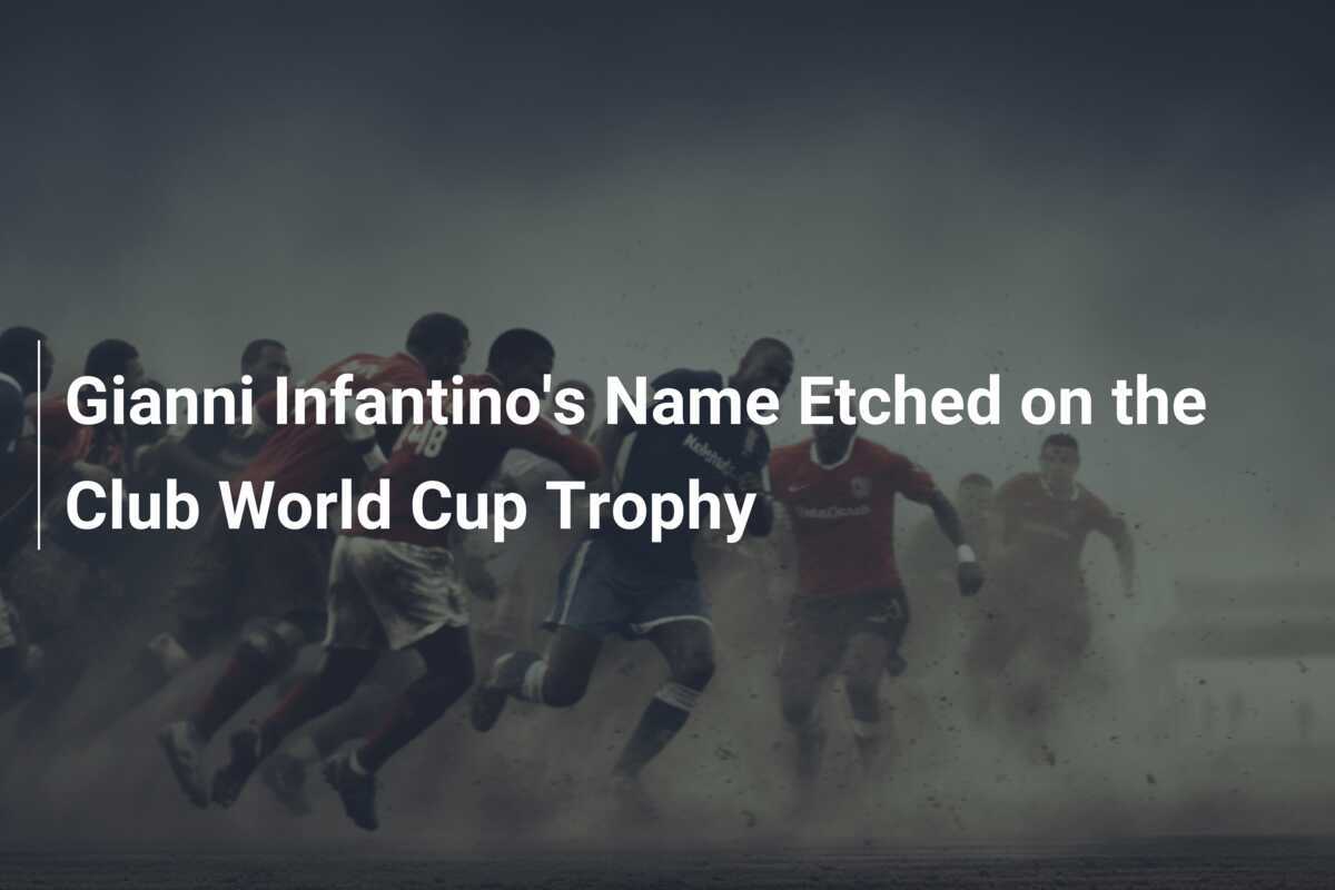 Gianni Infantino's Name Etched on the Club World Cup Trophy