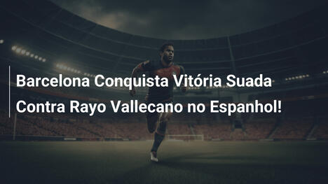 Barcelona Conquista Vitória Suada Contra Rayo Vallecano no Espanhol!