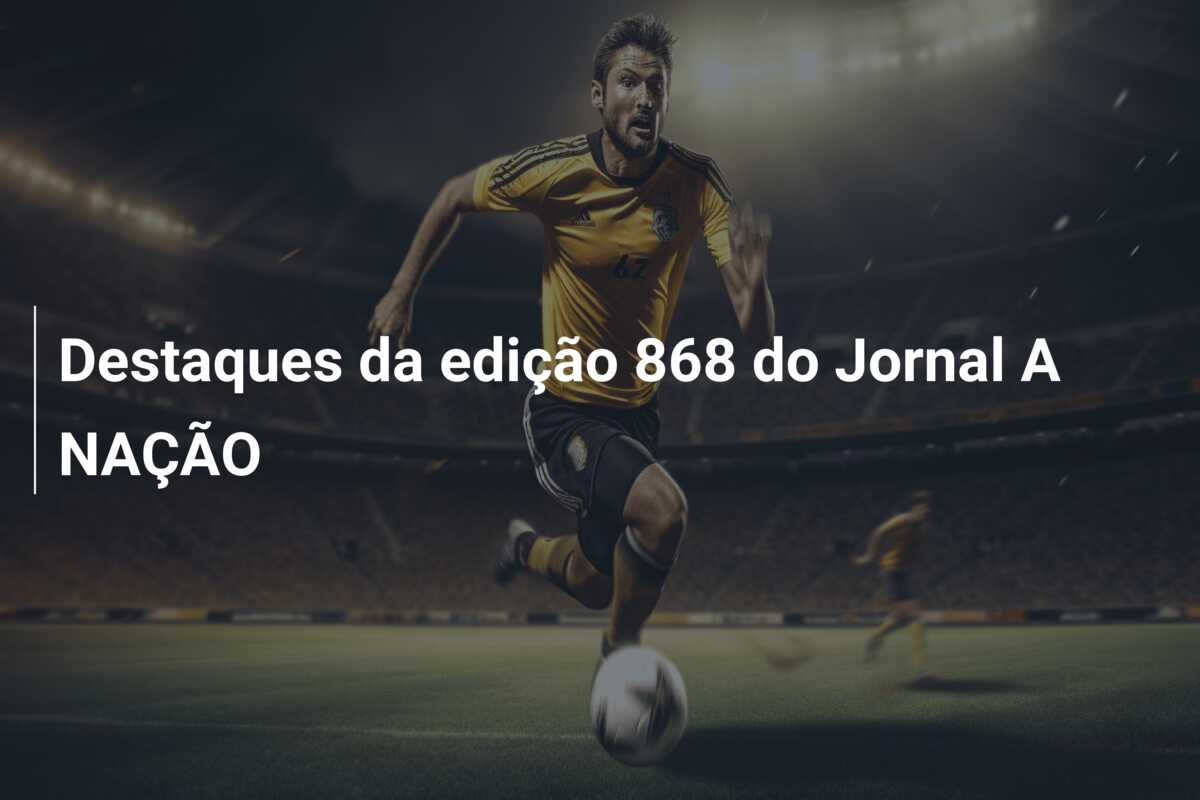 Destaques da edição 868 do Jornal A NAÇÃO