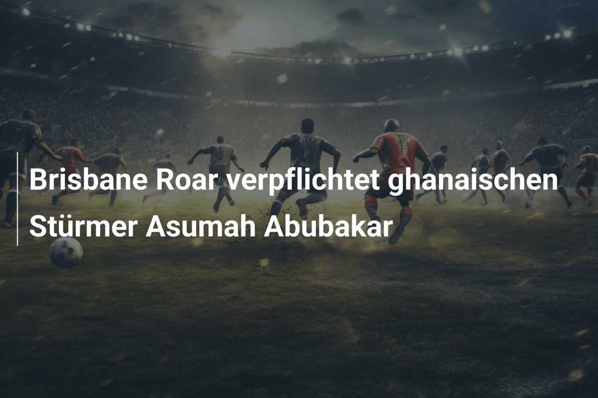 Brisbane Roar verpflichtet ghanaischen Stürmer Asumah Abubakar