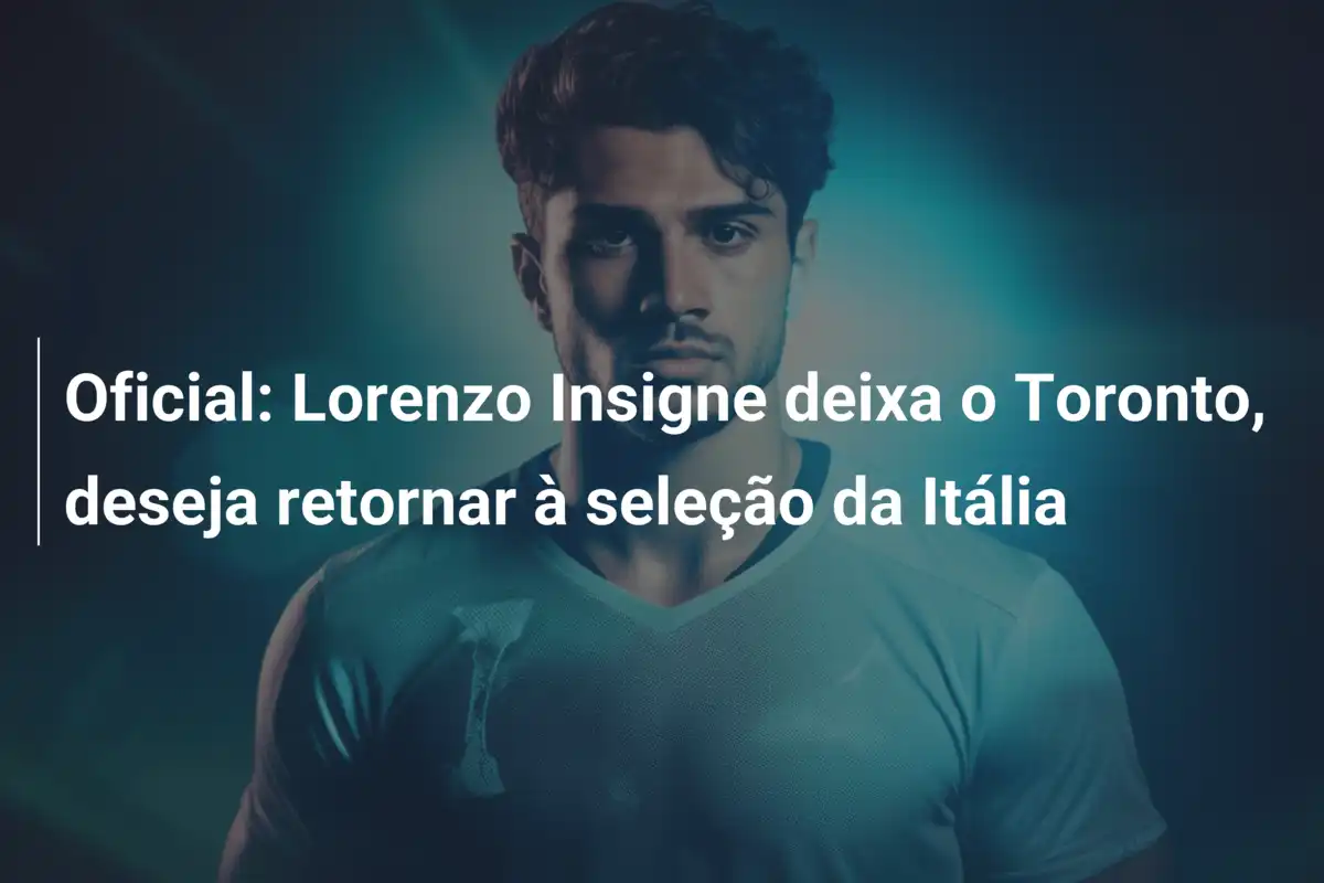 Oficial: Lorenzo Insigne deixa o Toronto, deseja retornar à seleção da Itália
