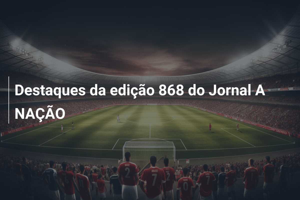 Destaques da edição 868 do Jornal A NAÇÃO