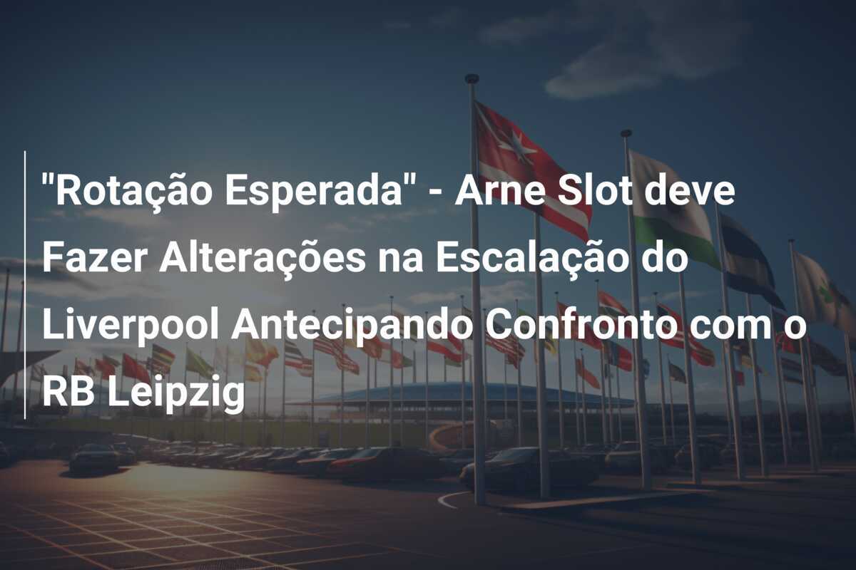 "Rotação Esperada" - Arne Slot deve Fazer Alterações na Escalação do Liverpool Antecipando Confronto com o RB Leipzig