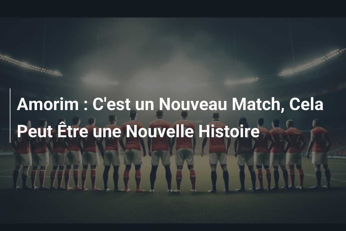Amorim : C'est un Nouveau Match, Cela Peut Être une Nouvelle Histoire