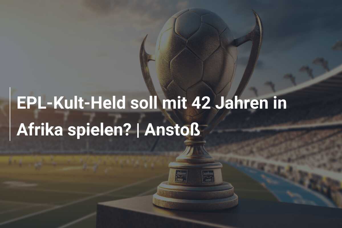 EPL-Kult-Held soll mit 42 Jahren in Afrika spielen? | Anstoß