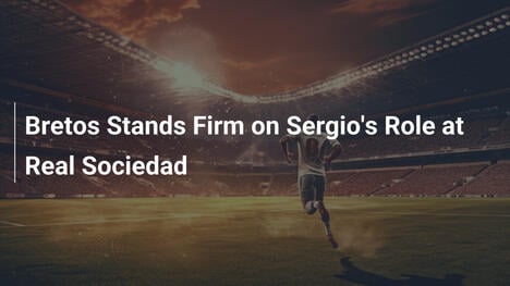 Bretos Se Tiens Ferme sur le Rôle de Sergio à la Real Sociedad