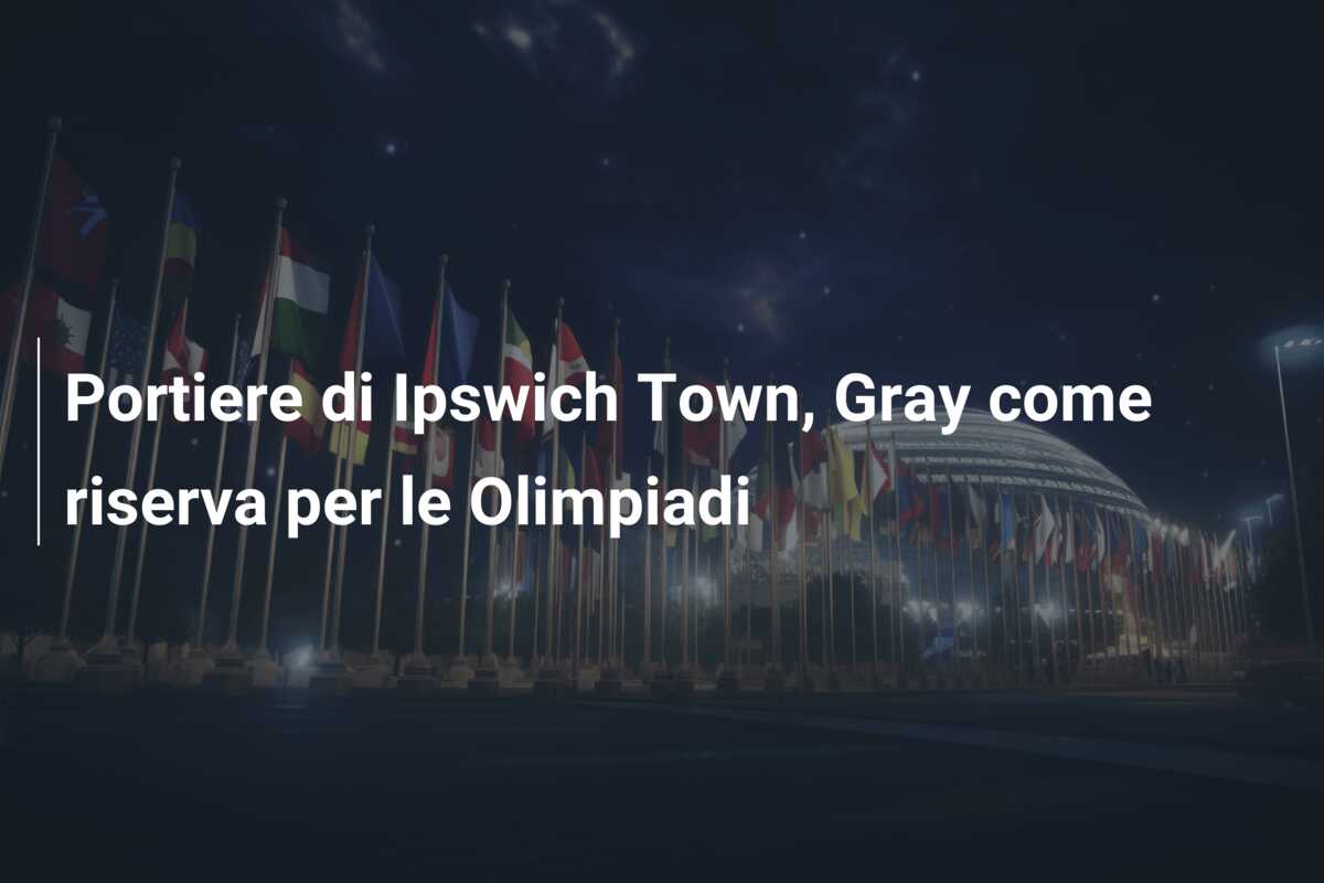 Portiere di Ipswich Town, Gray come riserva per le Olimpiadi