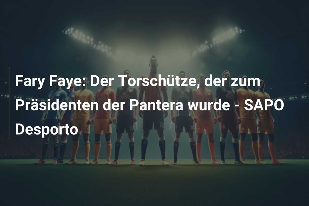 Fary Faye: Der Torschütze, der zum Präsidenten der Pantera wurde – SAPO Desporto