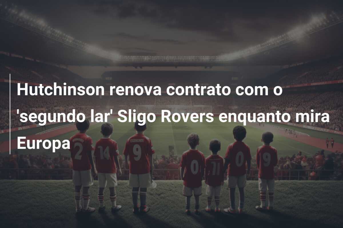 Hutchinson renova contrato com o 'segundo lar' Sligo Rovers enquanto mira Europa