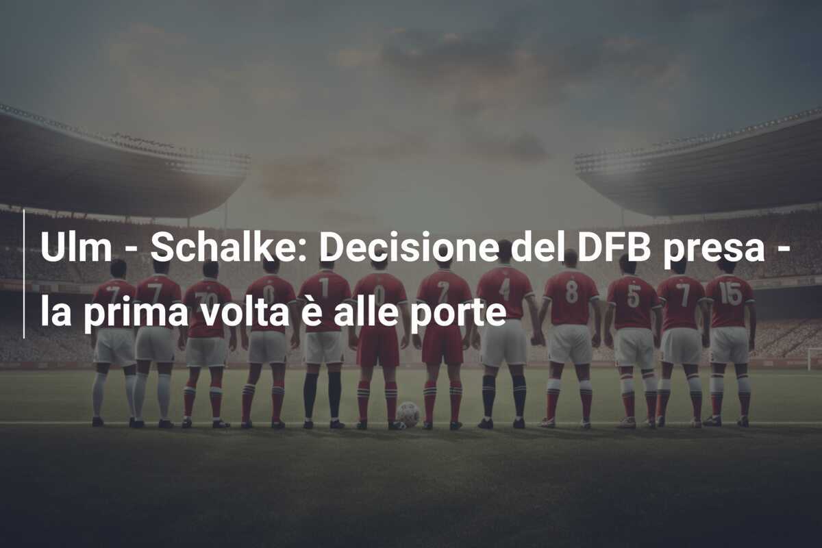 Ulm - Schalke: Decisione del DFB presa - la prima volta è alle porte