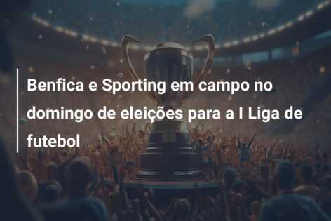 Benfica e Sporting em campo no domingo de eleições para a I Liga de futebol