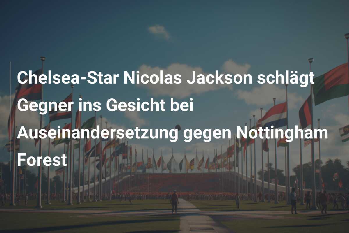 Chelsea-Star Nicolas Jackson schlägt Gegner ins Gesicht bei Auseinandersetzung gegen Nottingham Forest