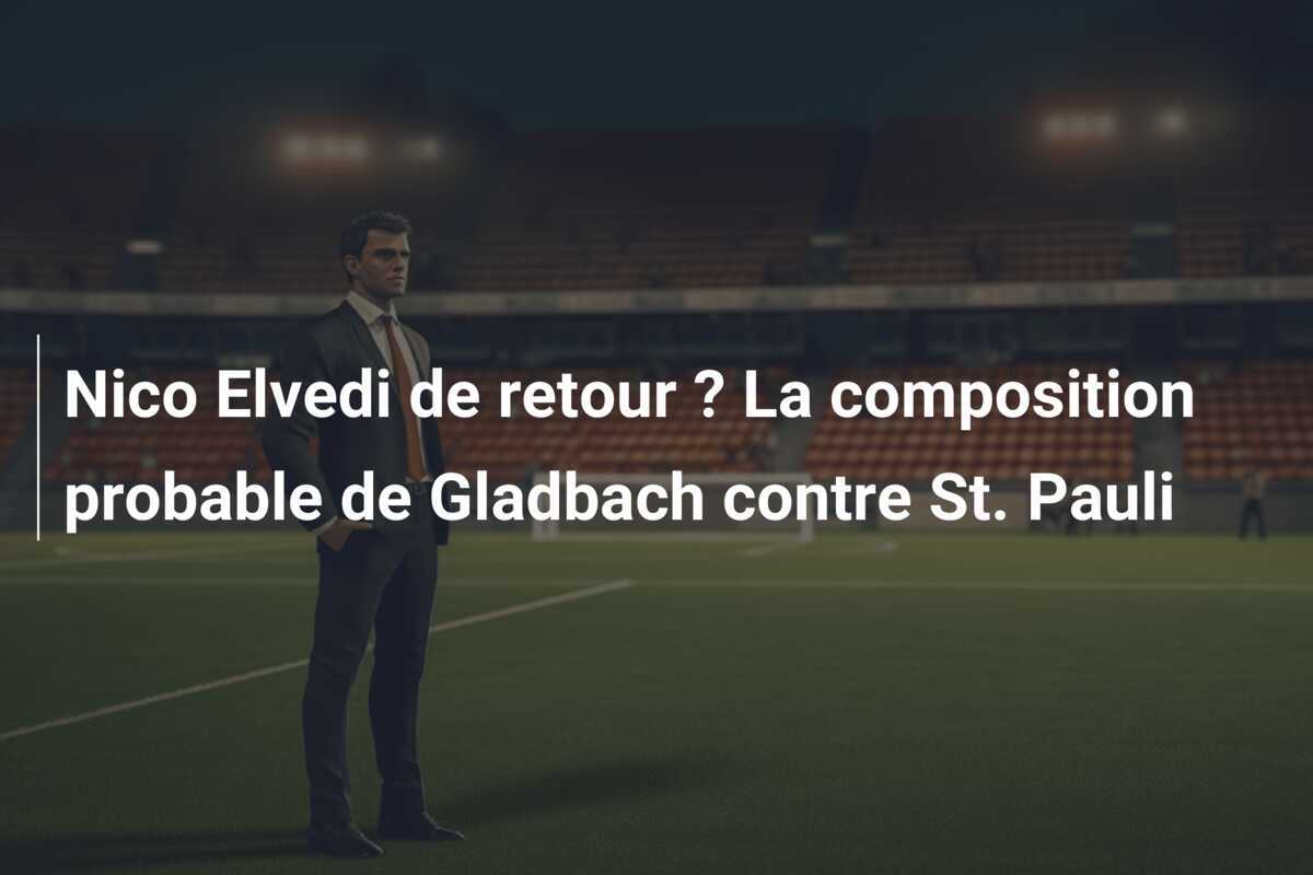 Nico Elvedi de retour ? La composition probable de Gladbach contre St. Pauli