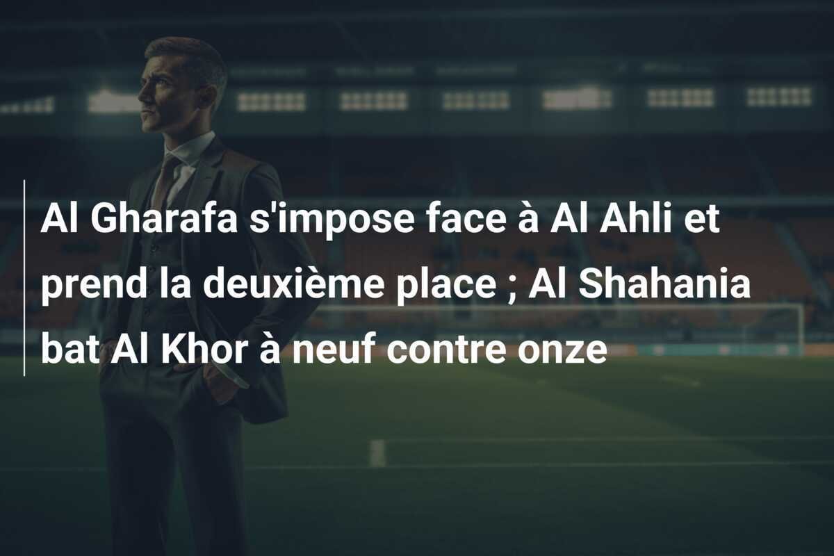 Al Gharafa s'impose face à Al Ahli et prend la deuxième place ; Al Shahania bat Al Khor à neuf contre onze