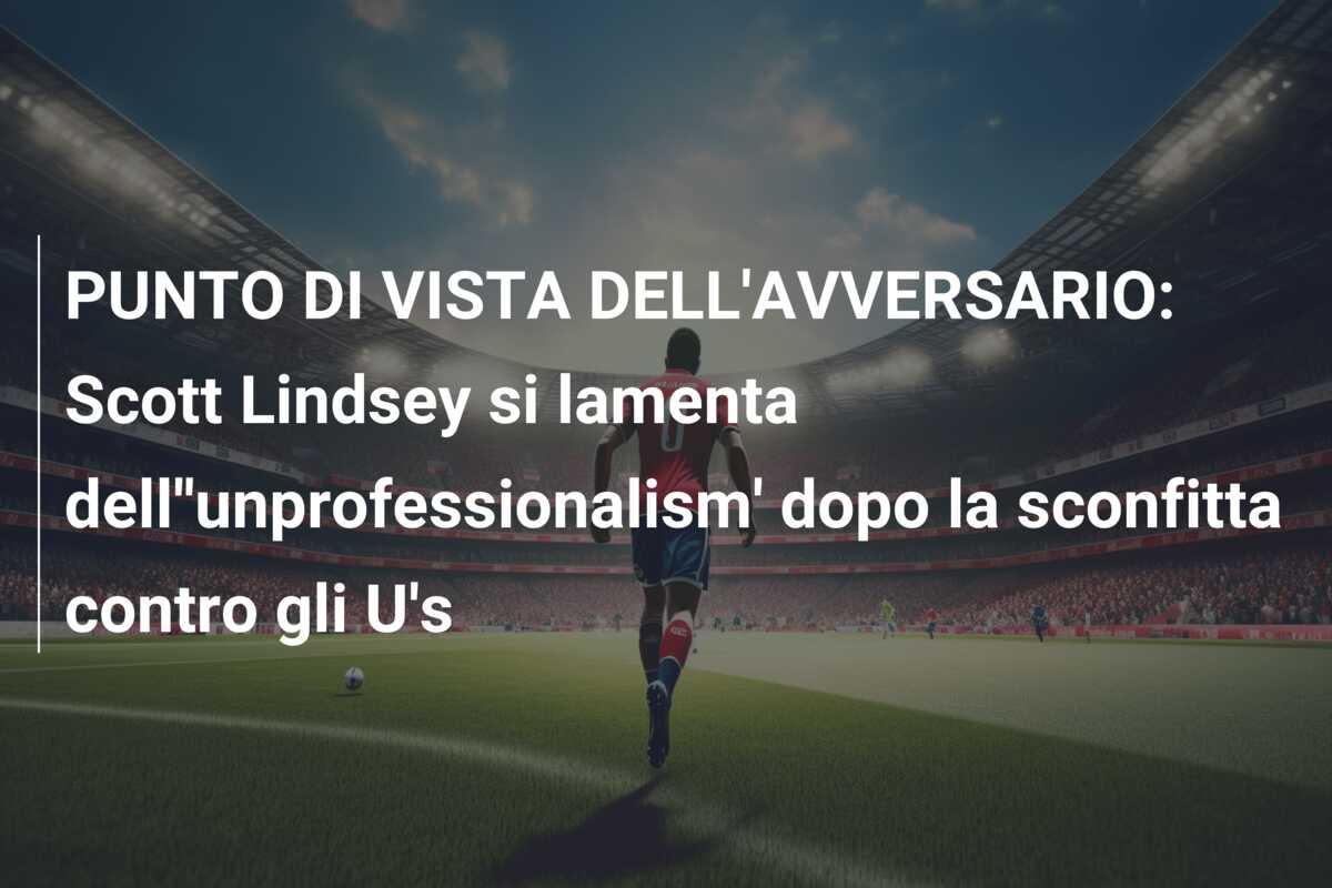 PUNTO DI VISTA DELL’AVVERSARIO: Scott Lindsey si lamenta dell”unprofessionalism’ dopo la sconfitta contro gli U’s