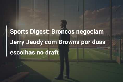 Sports Digest: Broncos negociam Jerry Jeudy com Browns por duas escolhas no draft