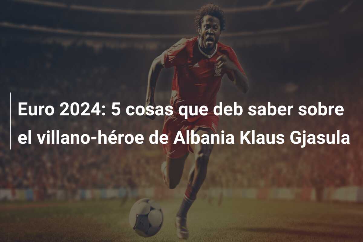 Euro 2024: 5 cosas que deb saber sobre el villano-héroe de Albania Klaus Gjasula