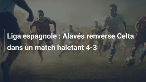 Liga espagnole : Alavés renverse Celta dans un match haletant 4-3