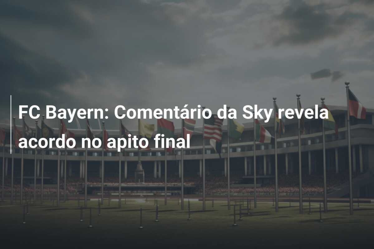 FC Bayern: Comentário da Sky revela acordo no apito final