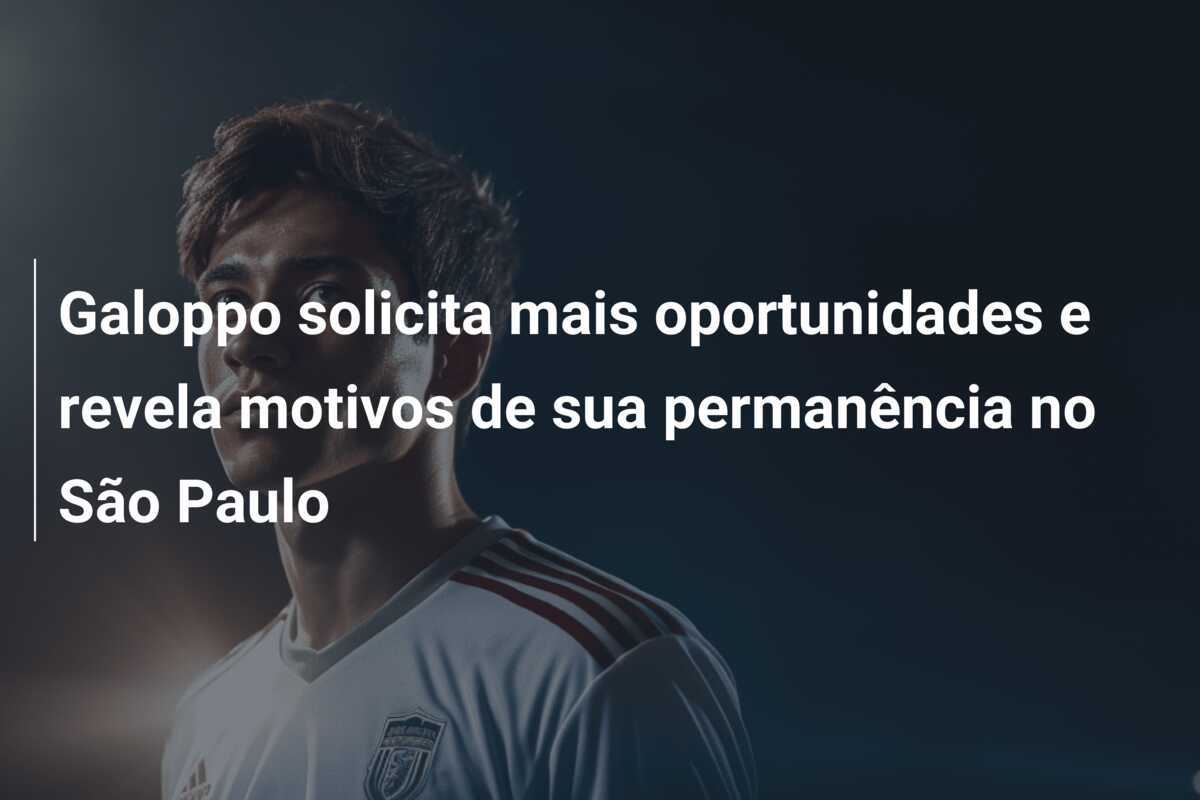 Galoppo solicita mais oportunidades e revela motivos de sua permanência no São Paulo