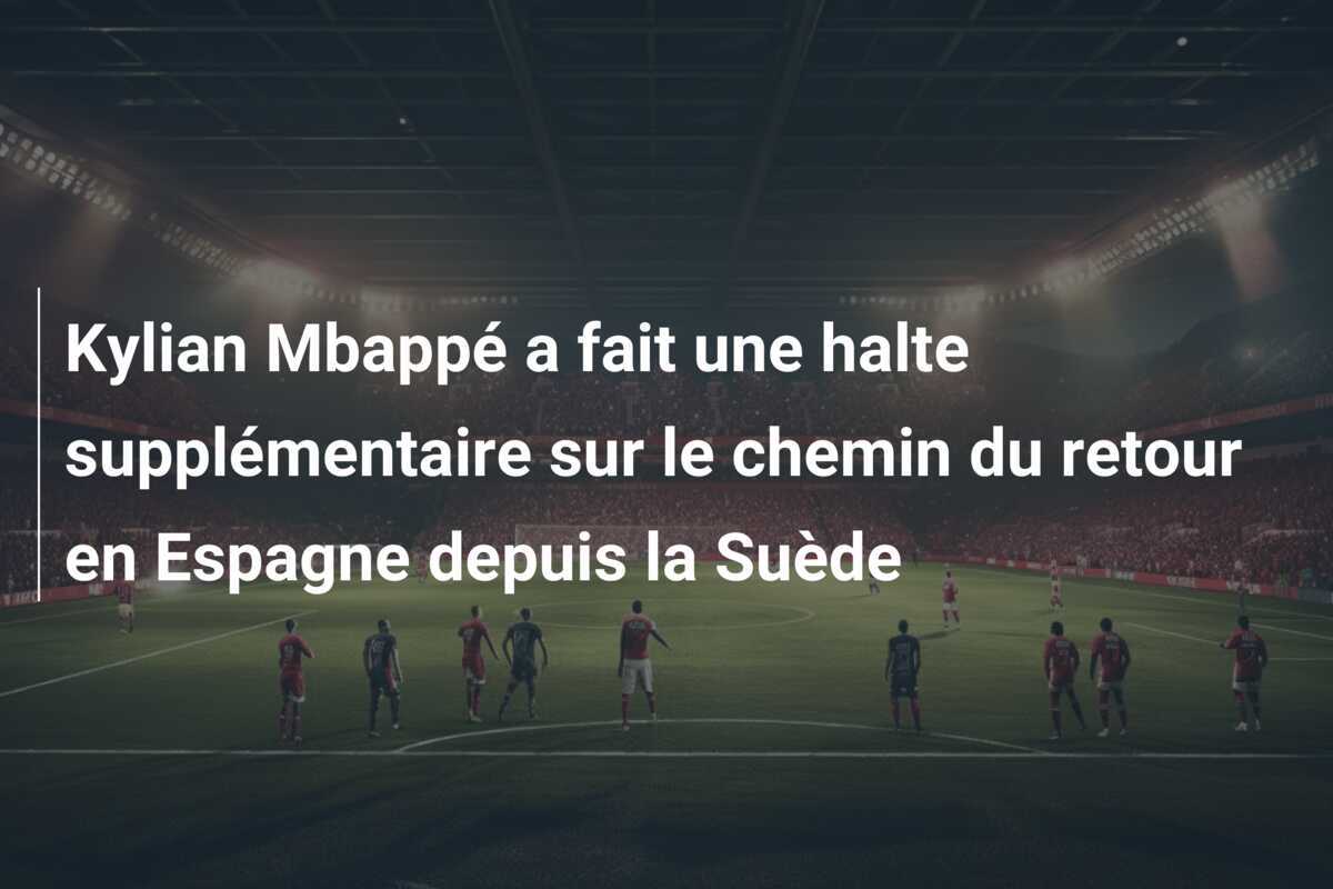 Kylian Mbappé a fait une halte supplémentaire sur le chemin du retour en Espagne depuis la Suède