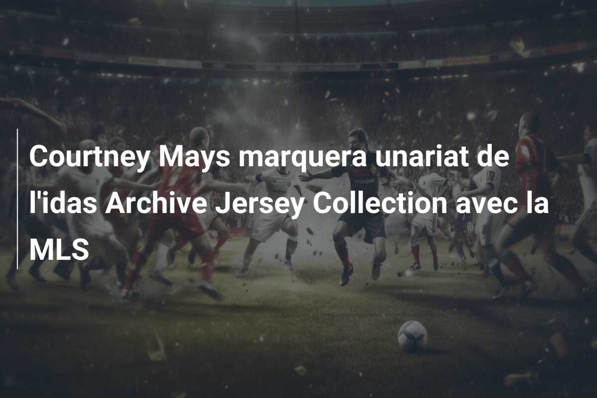 Courtney Mays marquera unariat de l’idas Archive Jersey Collection avec la MLS