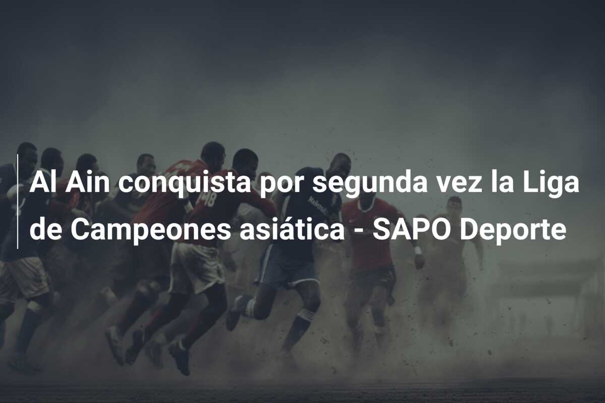 Al Ain conquista por segunda vez la Liga de Campeones asiática – SAPO Deporte