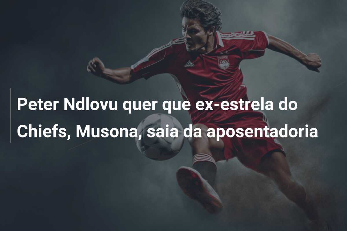 Peter Ndlovu quer que ex-estrela do Chiefs, Musona, saia da aposentadoria