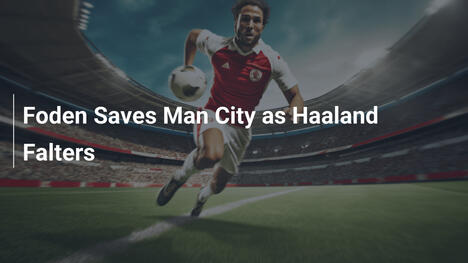 Foden Salva il Manchester City mentre Haaland Delude