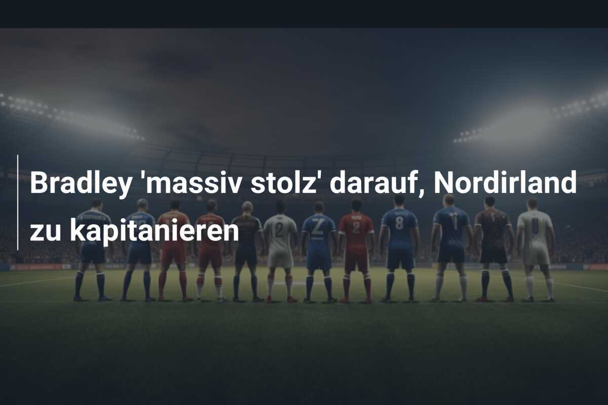 Bradley 'massiv stolz' darauf, Nordirland zu kapitanieren