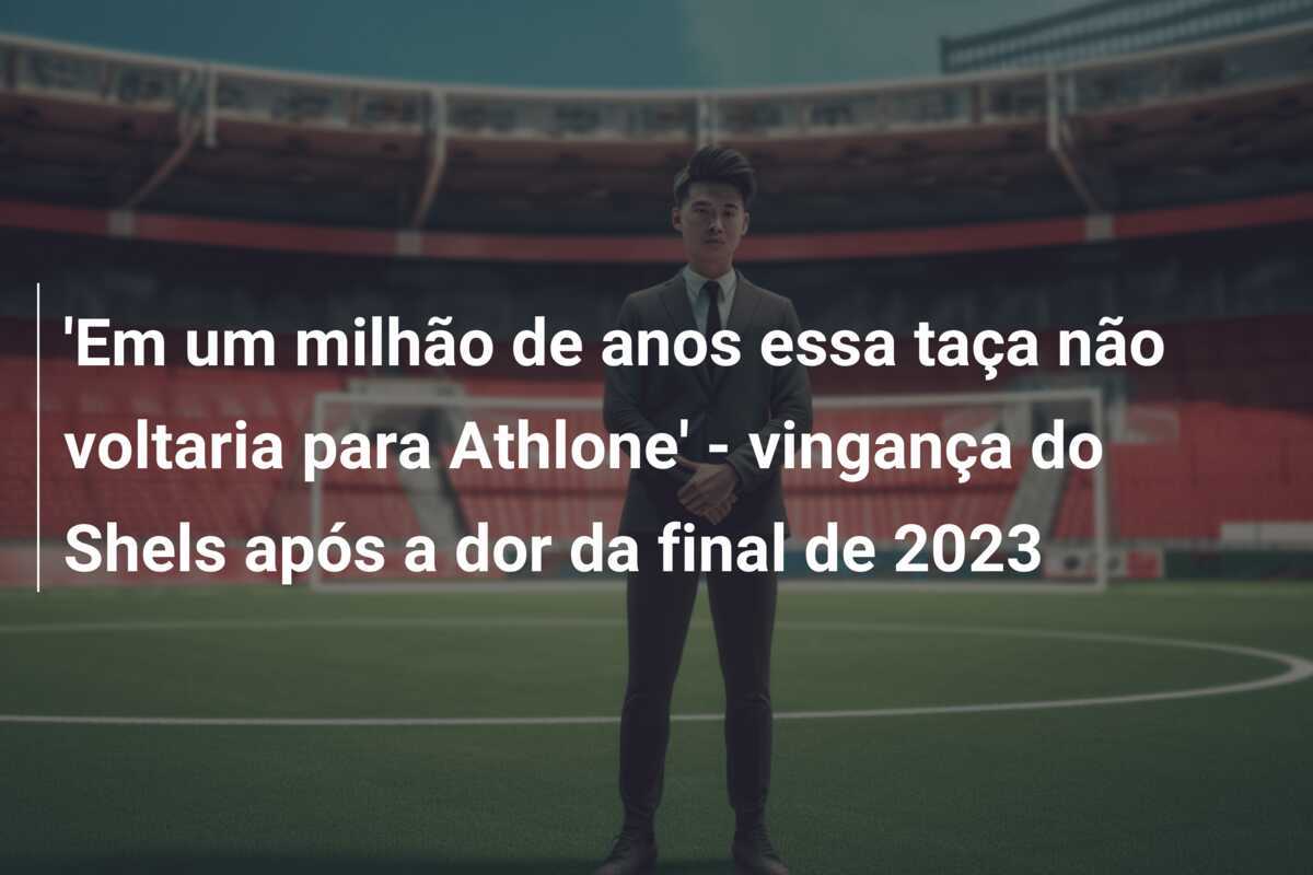 'Em um milhão de anos essa taça não voltaria para Athlone' - vingança do Shels após a dor da final de 2023