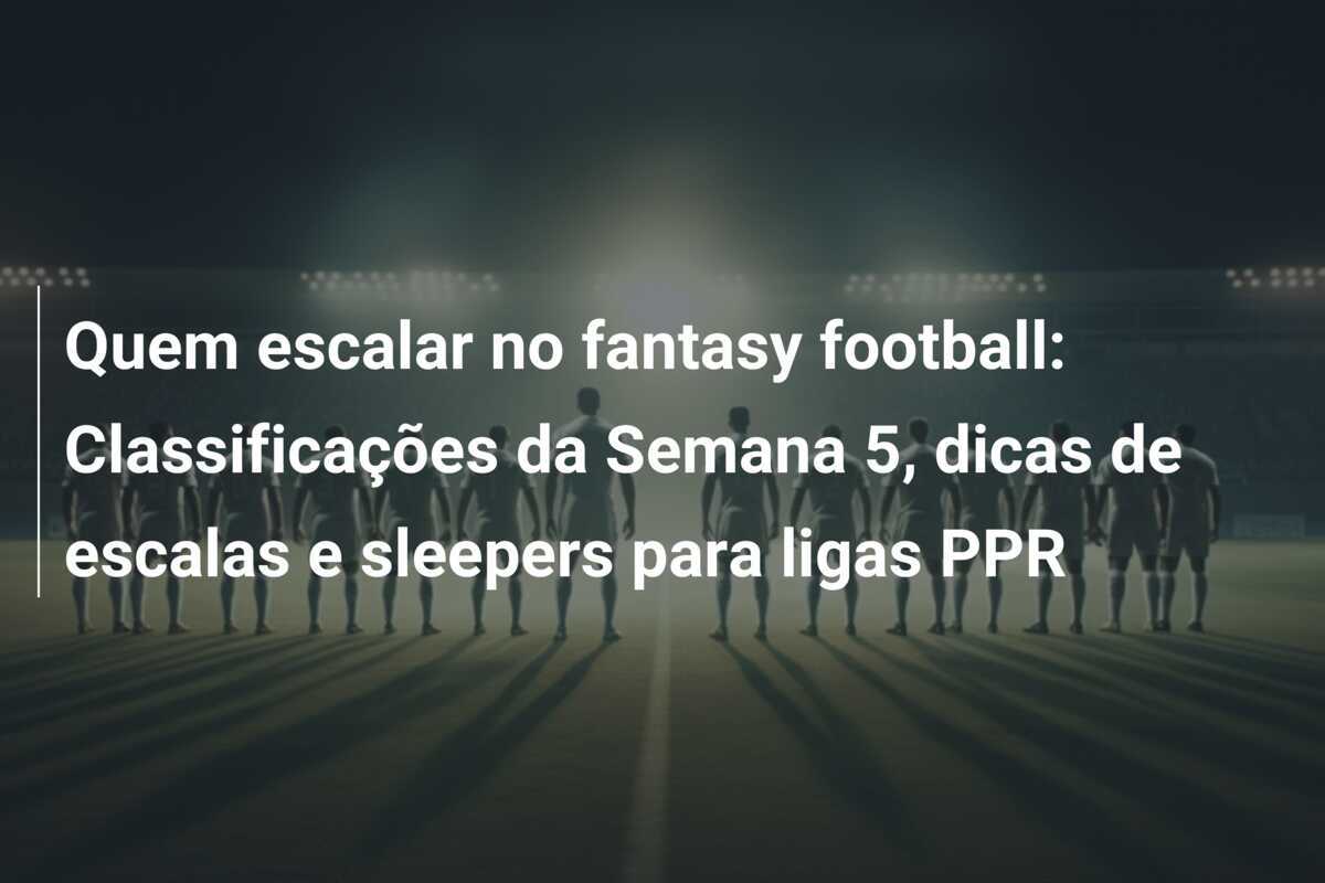 Quem escalar no fantasy football: Classificações da Semana 5, dicas de escalas e sleepers para ligas PPR
