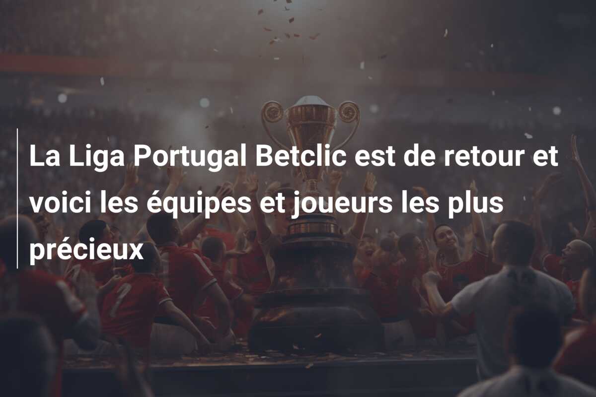 La Liga Portugal Betclic est de retour et voici les équipes et joueurs les plus précieux