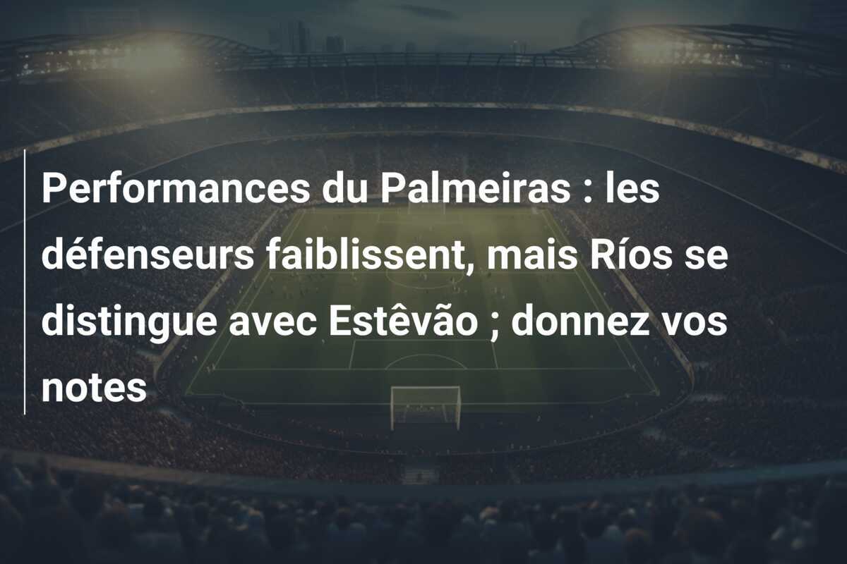 Performances du Palmeiras : les défenseurs faiblissent, mais Ríos se distingue avec Estêvão ; donnez vos notes