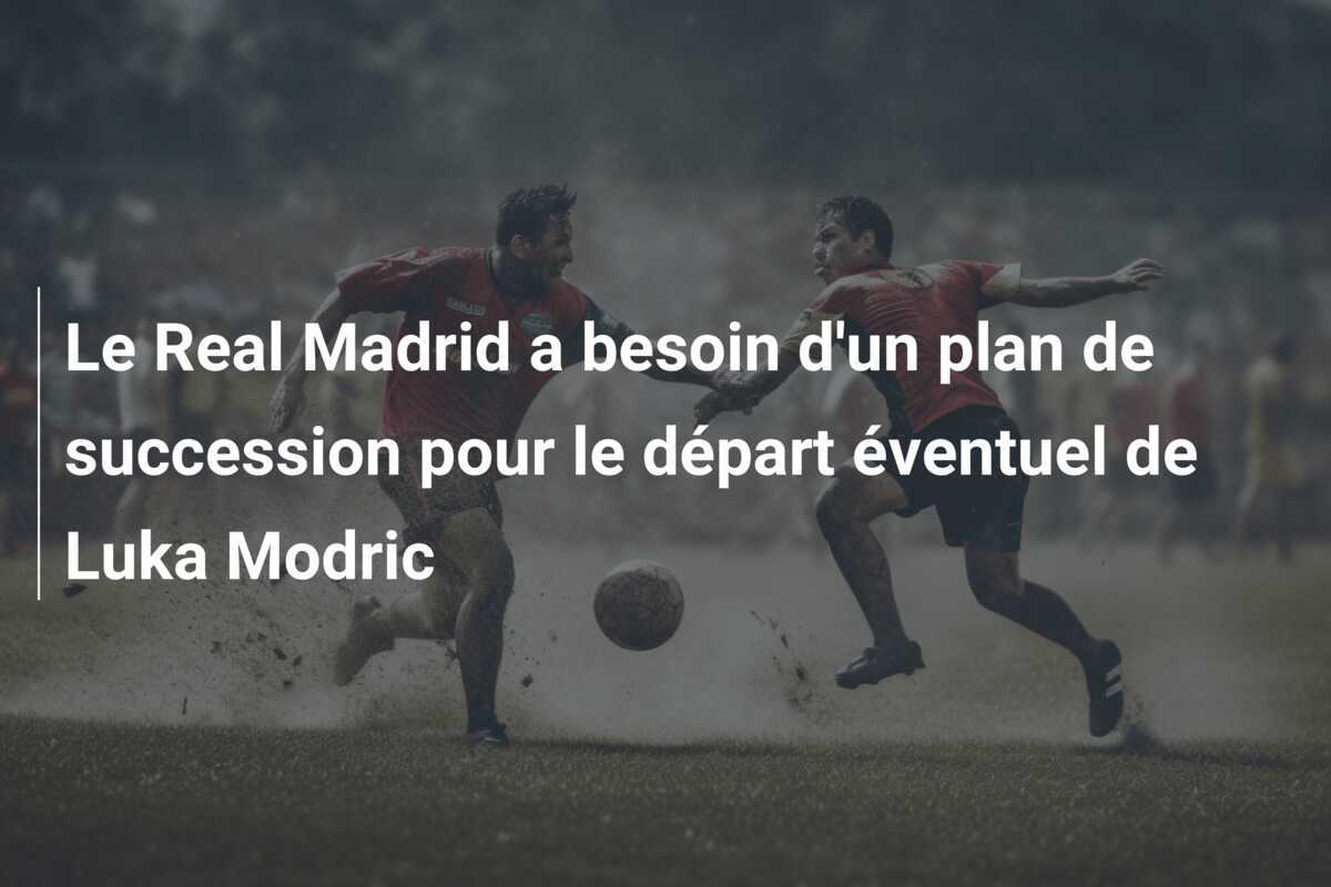 Le Real Madrid a besoin d'un plan de succession pour le départ éventuel de Luka Modric