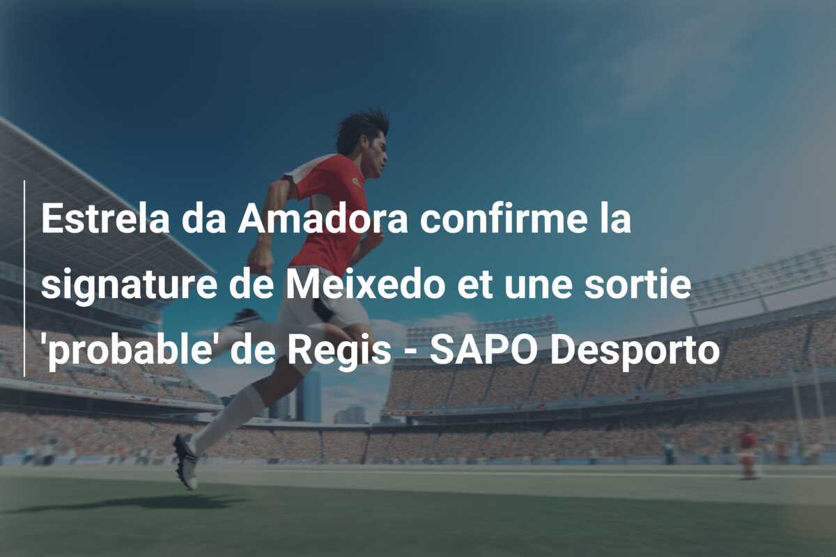Estrela da Amadora confirme la signature de Meixedo et une sortie ‘probable’ de Regis – SAPO Desporto