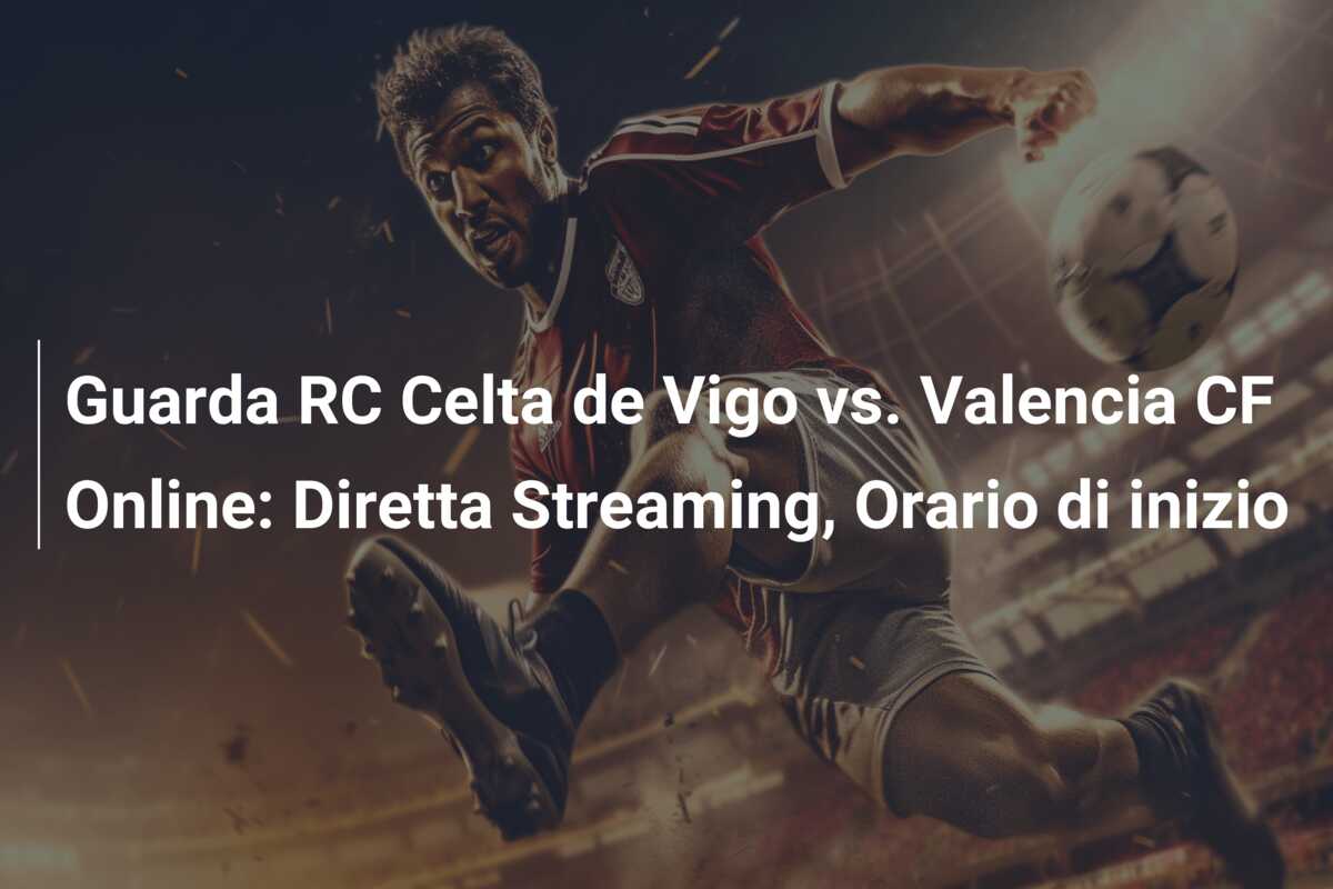 Guarda RC Celta de Vigo vs. Valencia CF Online: Diretta Streaming, Orario di inizio