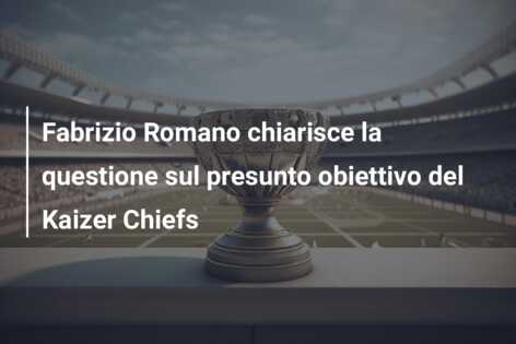 Fabrizio Romano chiarisce la questione sul presunto obiettivo del Kaizer Chiefs