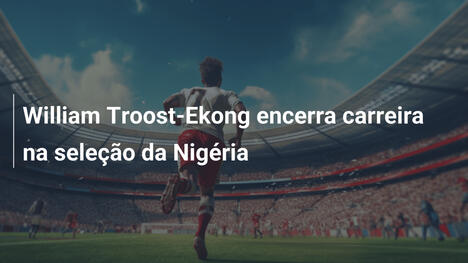 William Troost-Ekong encerra carreira na seleção da Nigéria