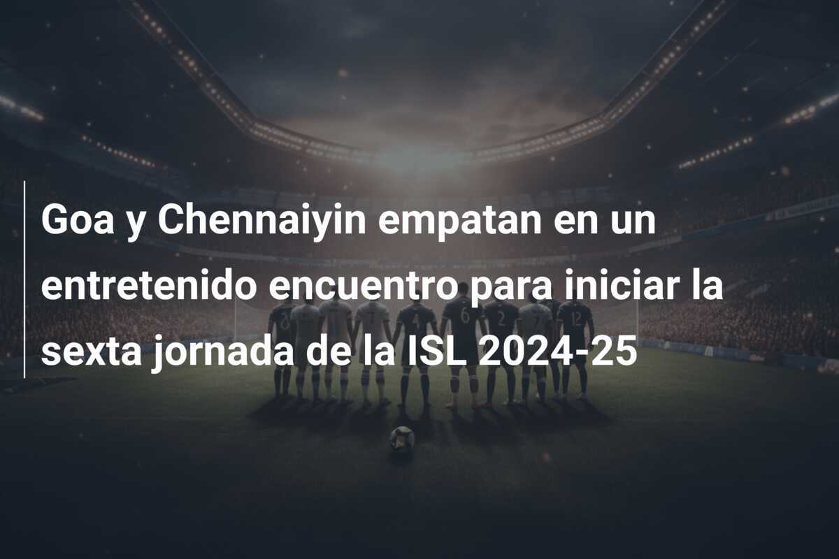 Goa y Chennaiyin empatan en un entretenido encuentro para iniciar la sexta jornada de la ISL 2024-25