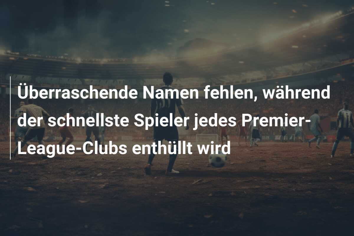 Überraschende Namen fehlen, während der schnellste Spieler jedes Premier-League-Clubs enthüllt wird