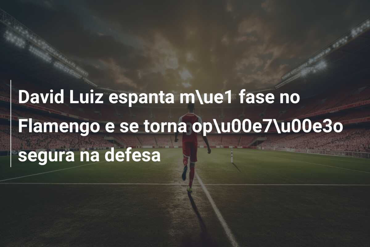 David Luiz espanta m\ue1 fase no Flamengo e se torna op\u00e7\u00e3o segura na defesa