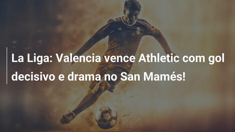 La Liga: Valencia vence Athletic com gol decisivo e drama no San Mamés!