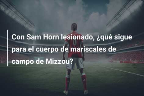 Con Sam Horn lesionado, ¿qué sigue para el cuerpo de mariscales de campo de Mizzou?