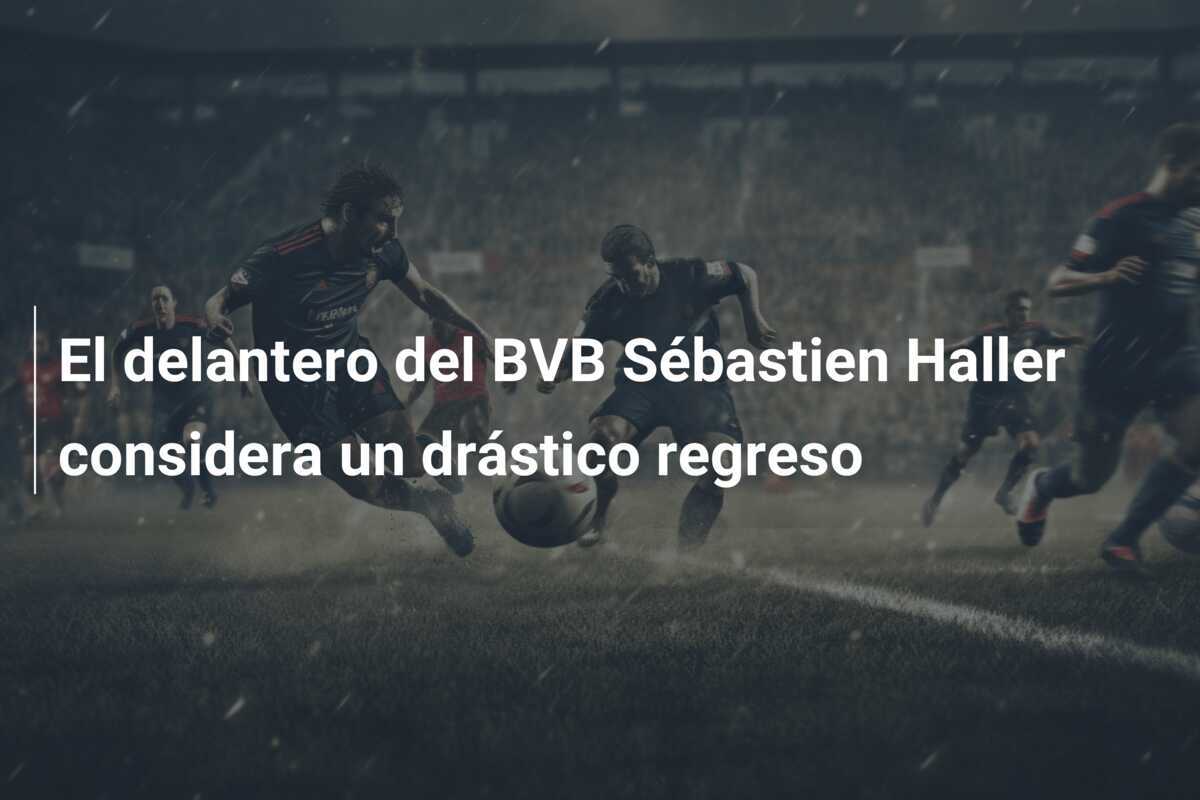 El delantero del BVB Sébastien Haller considera un drástico regreso