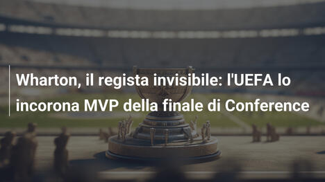 Wharton, il regista invisibile: l'UEFA lo incorona MVP della finale di Conference