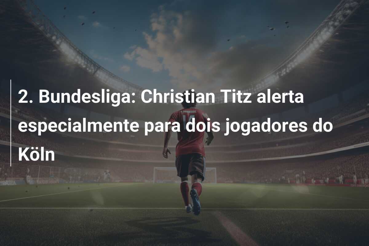 2. Bundesliga: Christian Titz alerta especialmente para dois jogadores do Köln