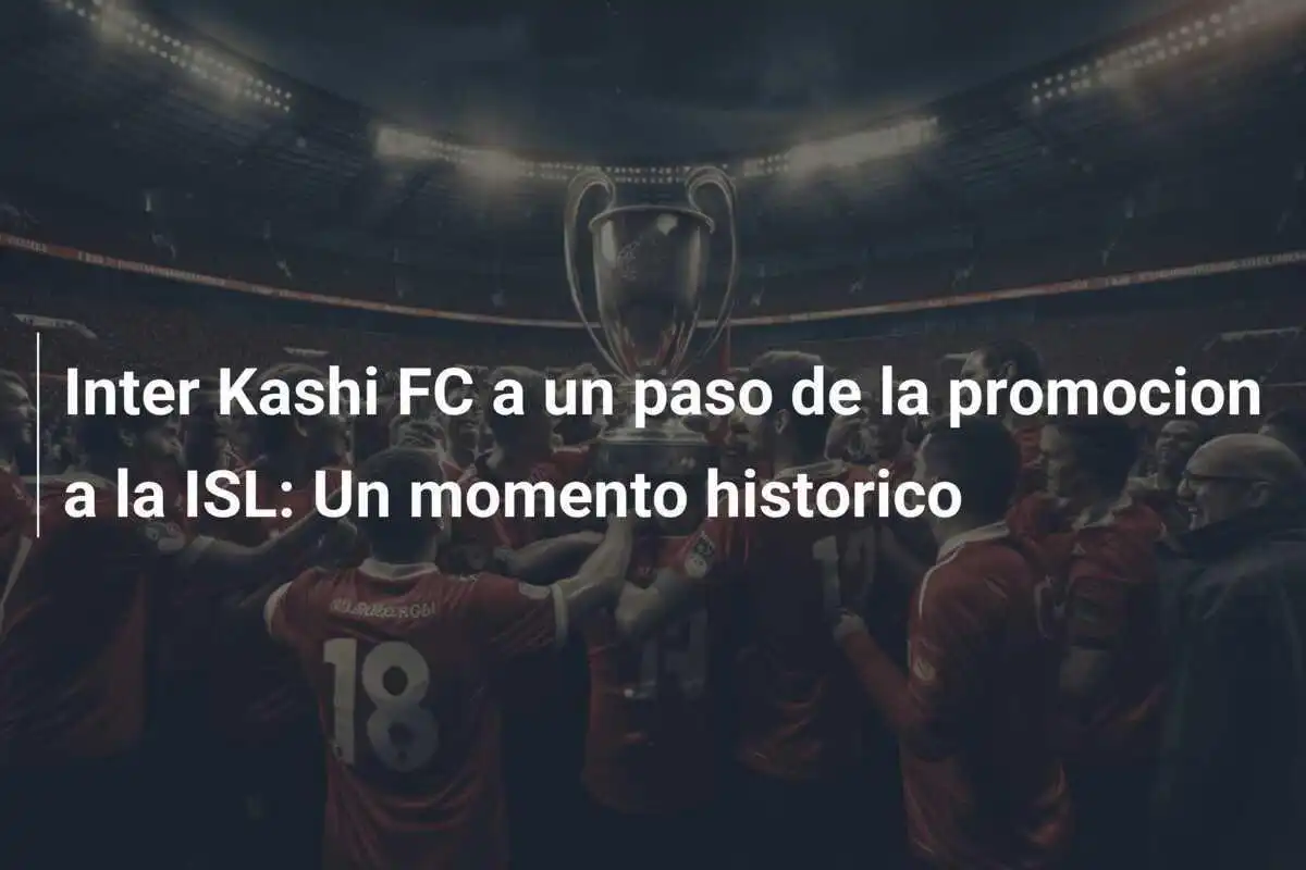 Inter Kashi FC a un paso de la promocion a la ISL: Un momento historico